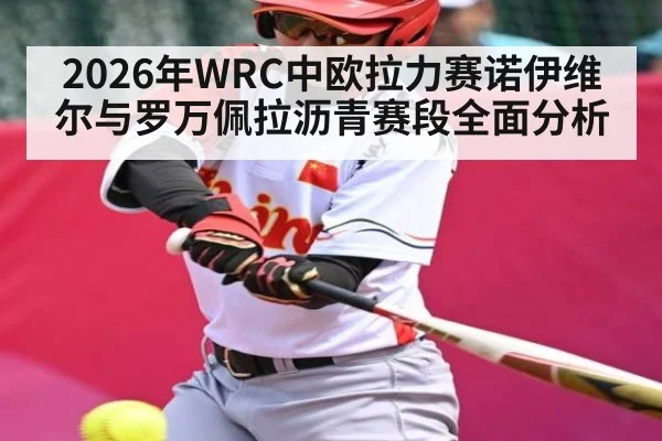 2026年WRC中欧拉力赛诺伊维尔与罗万佩拉沥青赛段全面分析